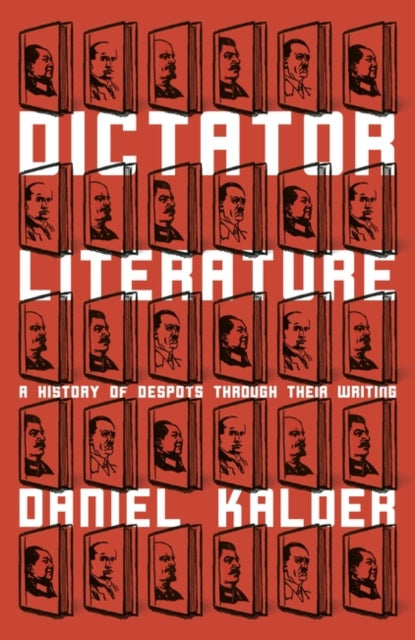 Dictator Literature: A History of Despots Through Their Writing by Daniel Kalder