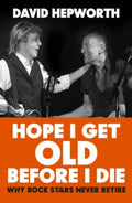 Hope I Get Old Before I Die by David Hepworth