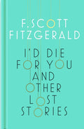 I'd Die for You: And Other Lost Stories by F. Scott Fitzgerald
