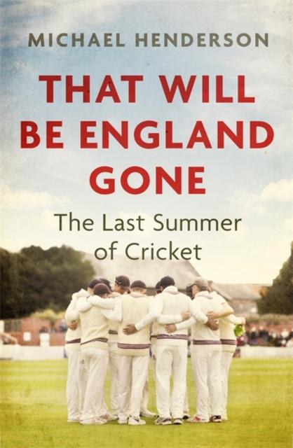 That Will Be England Gone: The Last Summer of Cricket by Michael Henderson