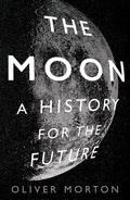 The Moon: A History for the Future by Oliver Morton